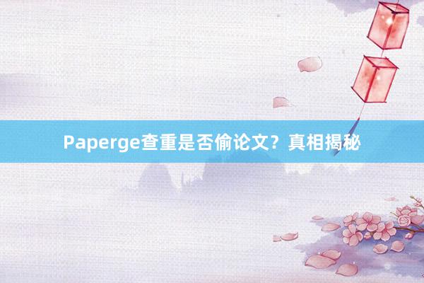 Paperge查重是否偷论文?真相揭秘